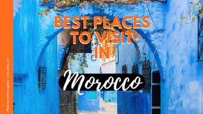 Best Places to Visit in Morocco - Top 15 Morocco’s Holiday Destinations